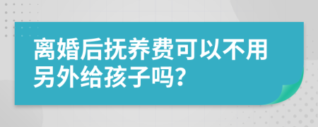 离婚后抚养费可以不用另外给孩子吗？