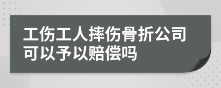 工伤工人摔伤骨折公司可以予以赔偿吗