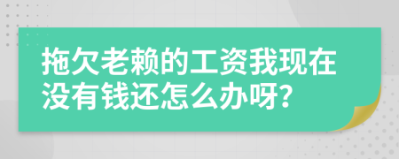 拖欠老赖的工资我现在没有钱还怎么办呀？