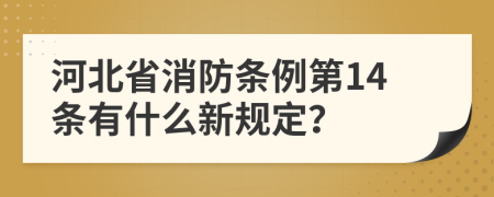 河北省消防条例第14条有什么新规定？