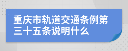 重庆市轨道交通条例第三十五条说明什么