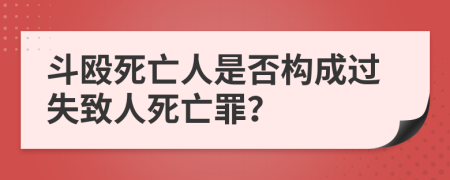 斗殴死亡人是否构成过失致人死亡罪？