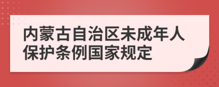 内蒙古自治区未成年人保护条例国家规定