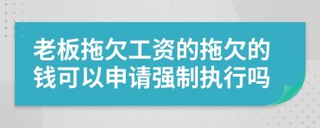 老板拖欠工资的拖欠的钱可以申请强制执行吗