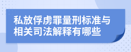 私放俘虏罪量刑标准与相关司法解释有哪些