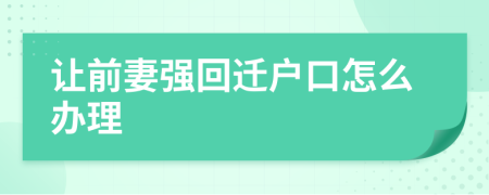 让前妻强回迁户口怎么办理