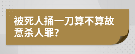 被死人捅一刀算不算故意杀人罪？