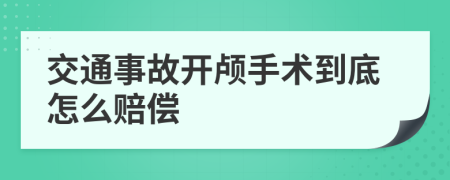 交通事故开颅手术到底怎么赔偿