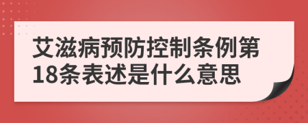 艾滋病预防控制条例第18条表述是什么意思