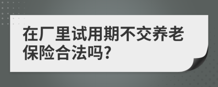 在厂里试用期不交养老保险合法吗?