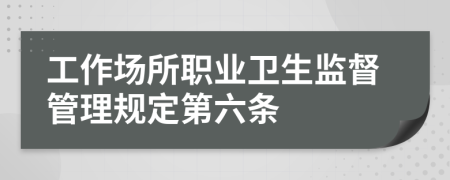 工作场所职业卫生监督管理规定第六条