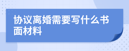 协议离婚需要写什么书面材料