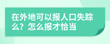 在外地可以报人口失踪么？怎么报才恰当