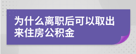 为什么离职后可以取出来住房公积金