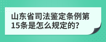 山东省司法鉴定条例第15条是怎么规定的？