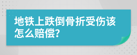 地铁上跌倒骨折受伤该怎么赔偿？
