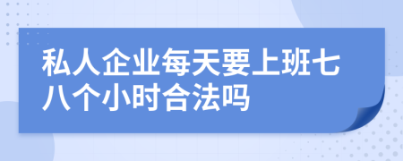 私人企业每天要上班七八个小时合法吗