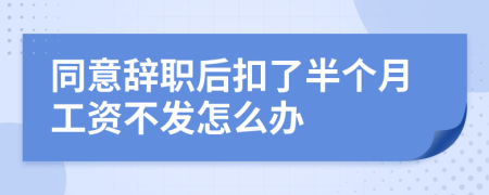 同意辞职后扣了半个月工资不发怎么办