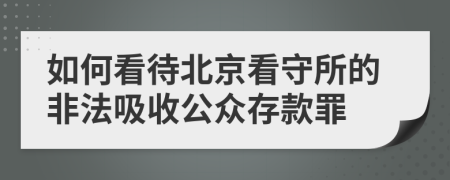 如何看待北京看守所的非法吸收公众存款罪