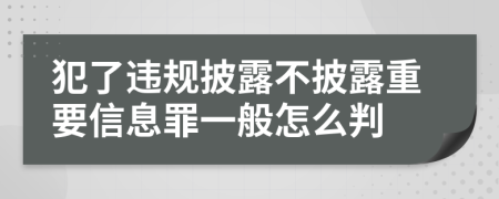 犯了违规披露不披露重要信息罪一般怎么判