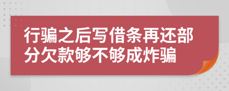 行骗之后写借条再还部分欠款够不够成炸骗