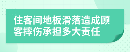 住客间地板滑落造成顾客摔伤承担多大责任