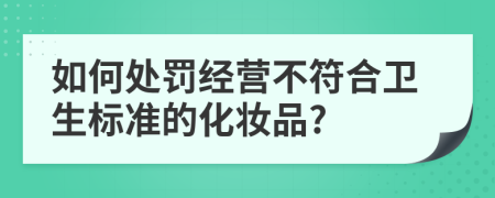 如何处罚经营不符合卫生标准的化妆品?