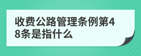 收费公路管理条例第48条是指什么