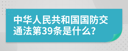 中华人民共和国国防交通法第39条是什么？