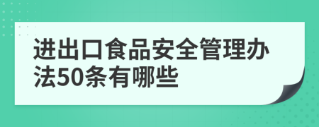 进出口食品安全管理办法50条有哪些