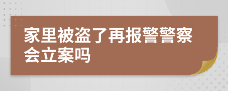 家里被盗了再报警警察会立案吗