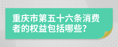 重庆市第五十六条消费者的权益包括哪些？