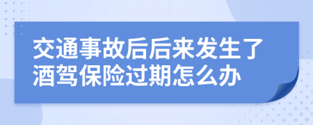交通事故后后来发生了酒驾保险过期怎么办
