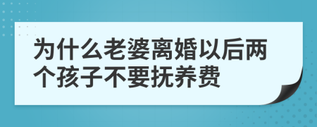 为什么老婆离婚以后两个孩子不要抚养费