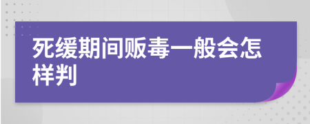 死缓期间贩毒一般会怎样判