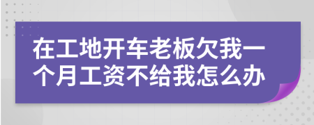 在工地开车老板欠我一个月工资不给我怎么办