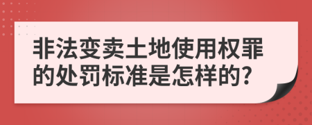 非法变卖土地使用权罪的处罚标准是怎样的?