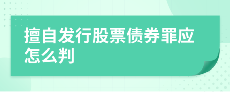 擅自发行股票债券罪应怎么判