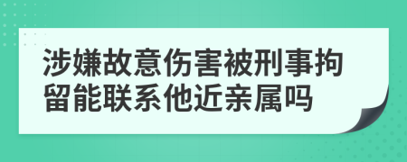 涉嫌故意伤害被刑事拘留能联系他近亲属吗