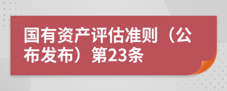 国有资产评估准则（公布发布）第23条