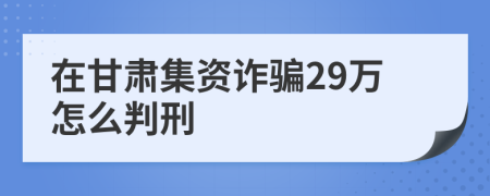 在甘肃集资诈骗29万怎么判刑