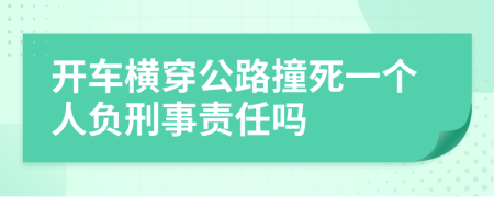 开车横穿公路撞死一个人负刑事责任吗