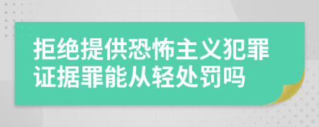 拒绝提供恐怖主义犯罪证据罪能从轻处罚吗