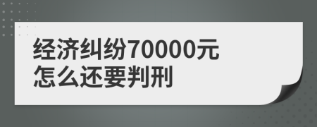 经济纠纷70000元怎么还要判刑