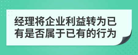 经理将企业利益转为已有是否属于已有的行为
