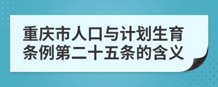 重庆市人口与计划生育条例第二十五条的含义