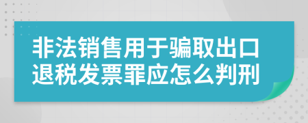 非法销售用于骗取出口退税发票罪应怎么判刑