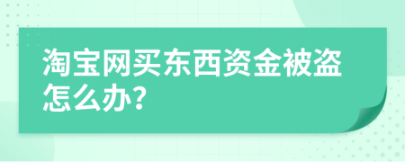 淘宝网买东西资金被盗怎么办？