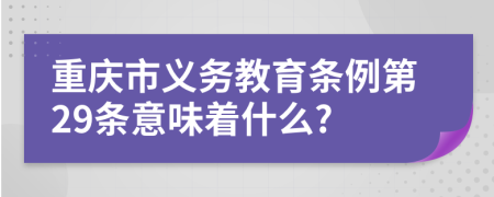 重庆市义务教育条例第29条意味着什么?
