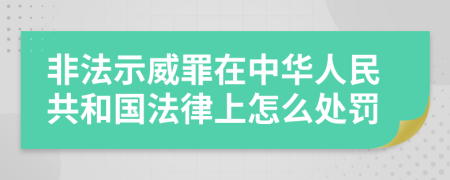 非法示威罪在中华人民共和国法律上怎么处罚